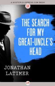 The Search for My Great-Uncle's Head by Jonathan Latimer The Search for My Great-Uncle's Head by Jonathan Latimer
